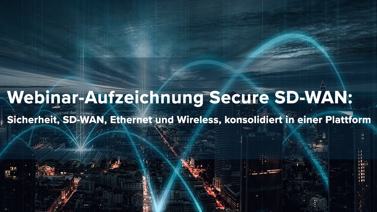 Webinar-Aufzeichnung: Secure SD-WAN Sicherheit, SD-WAN, Ethernet und Wireless, konsolidiert in einer Plattform